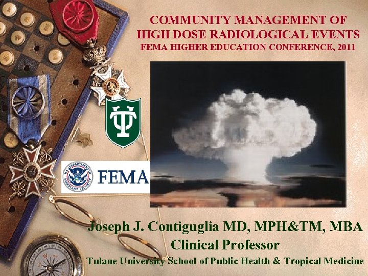COMMUNITY MANAGEMENT OF HIGH DOSE RADIOLOGICAL EVENTS FEMA HIGHER EDUCATION CONFERENCE, 2011 Joseph J.