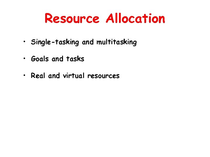 Resource Allocation • Single-tasking and multitasking • Goals and tasks • Real and virtual