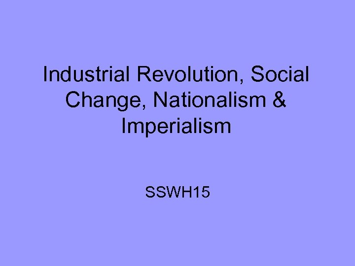 Industrial Revolution, Social Change, Nationalism & Imperialism SSWH 15 