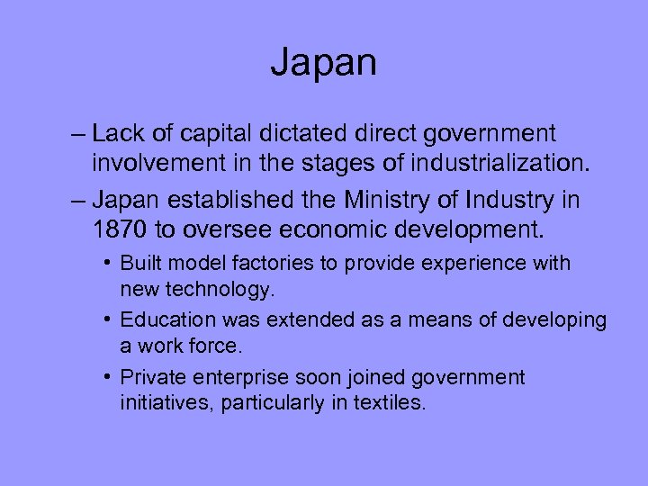 Japan – Lack of capital dictated direct government involvement in the stages of industrialization.
