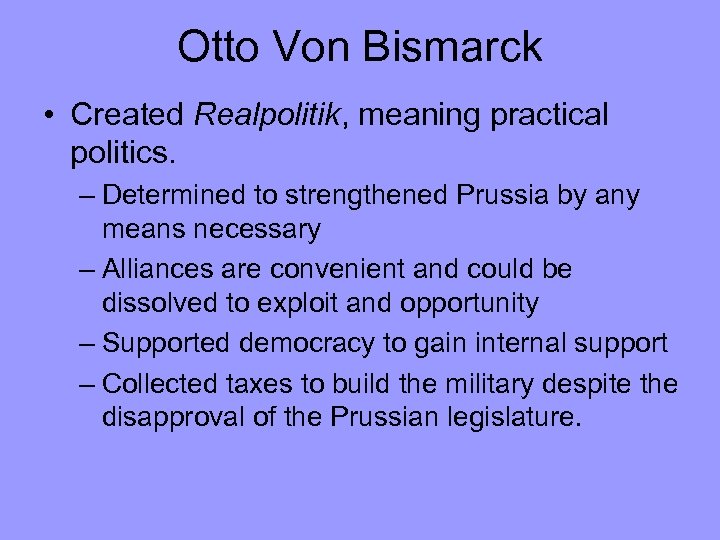 Otto Von Bismarck • Created Realpolitik, meaning practical politics. – Determined to strengthened Prussia