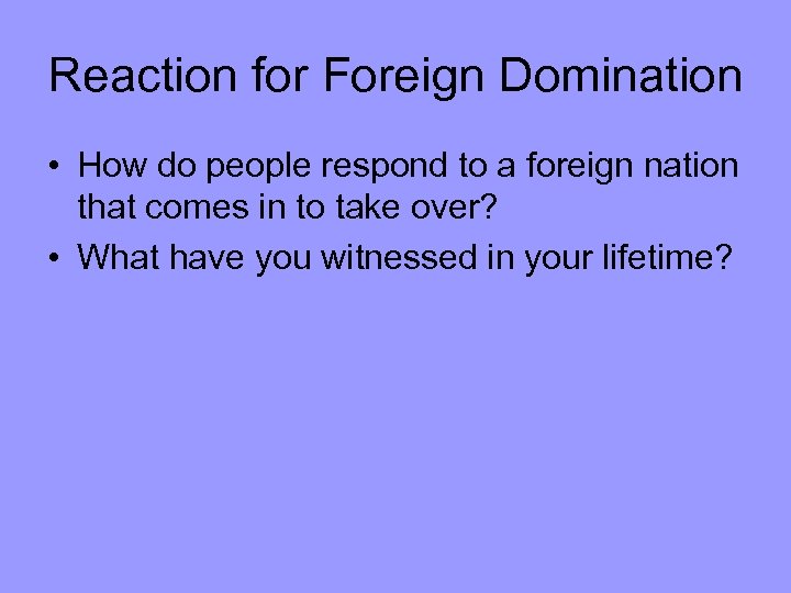 Reaction for Foreign Domination • How do people respond to a foreign nation that