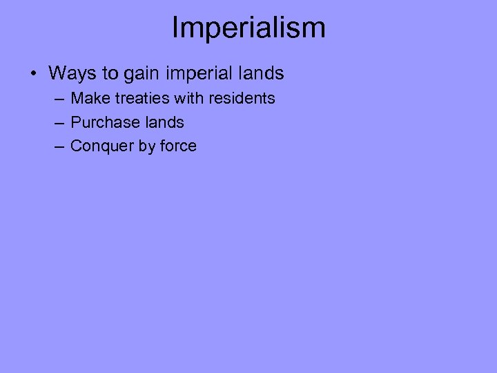 Imperialism • Ways to gain imperial lands – Make treaties with residents – Purchase