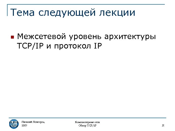Тема следующей лекции n Межсетевой уровень архитектуры TCP/IP и протокол IP Нижний Новгород 2007