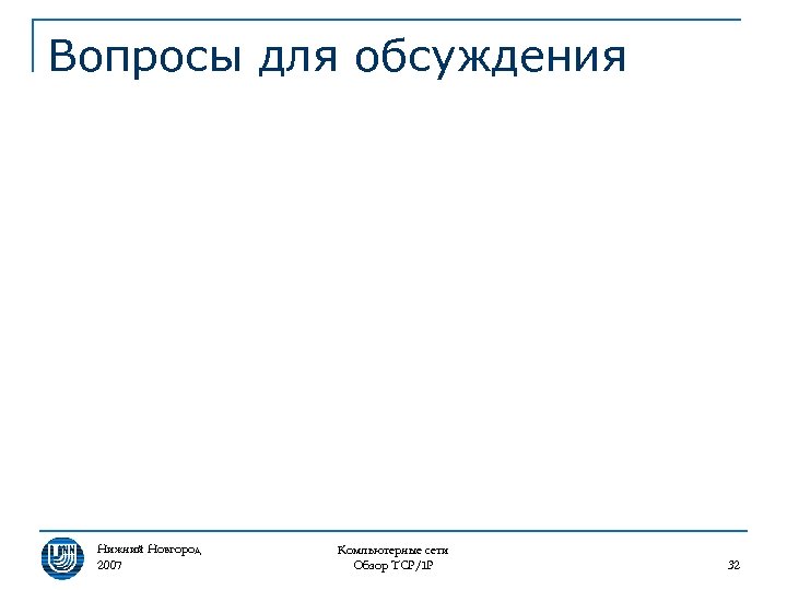 Вопросы для обсуждения Нижний Новгород 2007 Компьютерные сети Обзор TCP/IP 32 