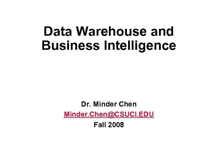 Data Warehouse and Business Intelligence Dr. Minder Chen Minder. Chen@CSUCI. EDU Fall 2008 