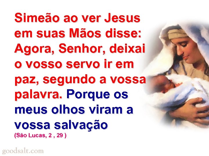 Simeão ao ver Jesus em suas Mãos disse: Agora, Senhor, deixai o vosso servo