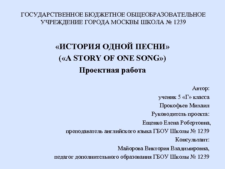 ГОСУДАРСТВЕННОЕ БЮДЖЕТНОЕ ОБЩЕОБРАЗОВАТЕЛЬНОЕ УЧРЕЖДЕНИЕ ГОРОДА МОСКВЫ ШКОЛА № 1239 «ИСТОРИЯ ОДНОЙ ПЕСНИ» ( «A