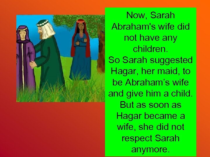 Now, Sarah Abraham's wife did not have any children. So Sarah suggested Hagar, her