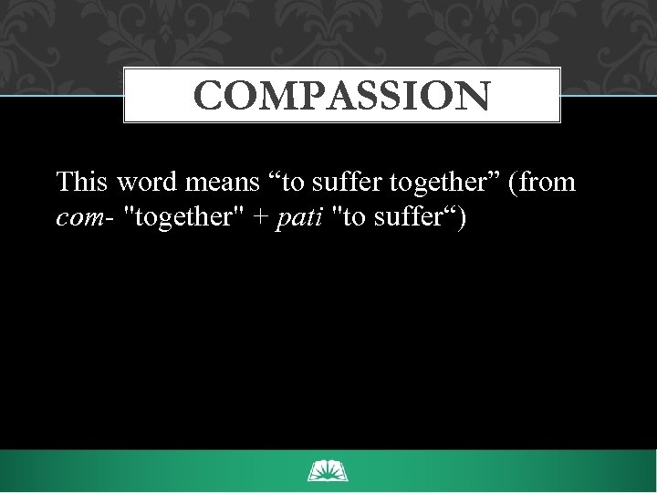 COMPASSION This word means “to suffer together” (from com- 