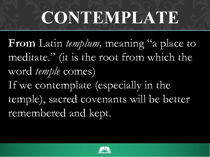CONTEMPLATE From Latin templum, meaning “a place to meditate. ” (it is the root