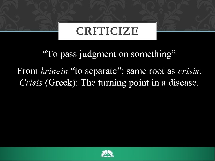 CRITICIZE “To pass judgment on something” From krinein “to separate”; same root as crisis.