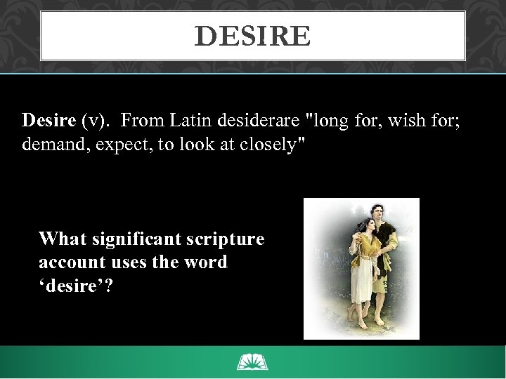 DESIRE Desire (v). From Latin desiderare 
