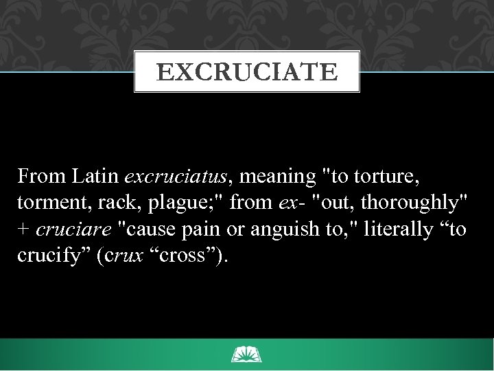 EXCRUCIATE From Latin excruciatus, meaning 