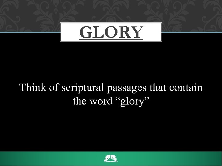 GLORY Think of scriptural passages that contain the word “glory” 