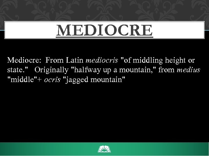 MEDIOCRE Mediocre: From Latin mediocris 