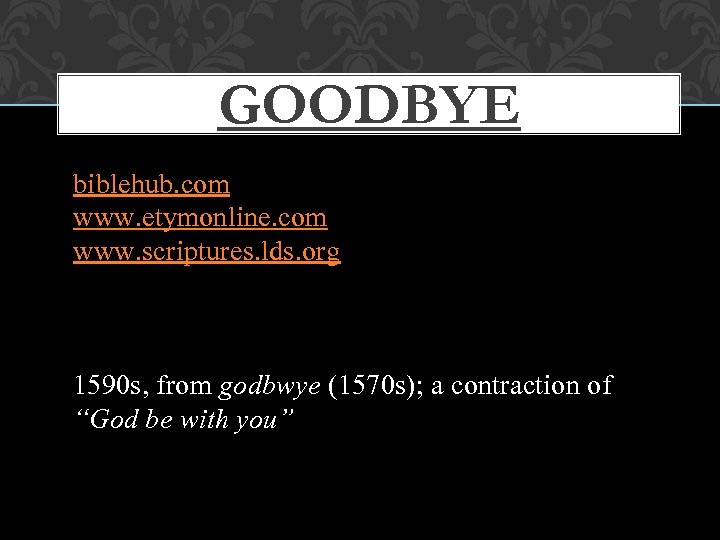 GOODBYE biblehub. com www. etymonline. com www. scriptures. lds. org 1590 s, from godbwye