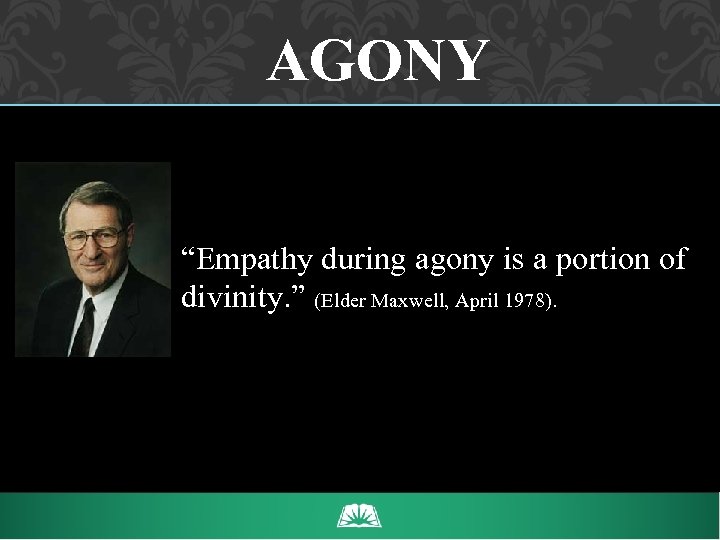 AGONY “Empathy during agony is a portion of divinity. ” (Elder Maxwell, April 1978).