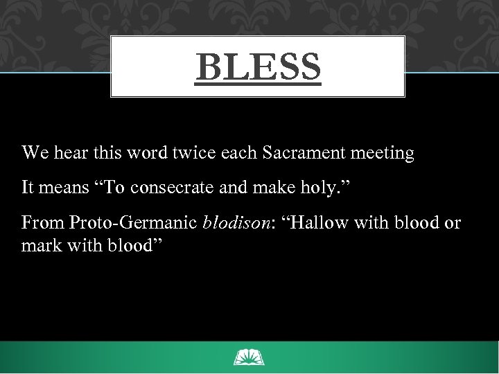 BLESS We hear this word twice each Sacrament meeting It means “To consecrate and