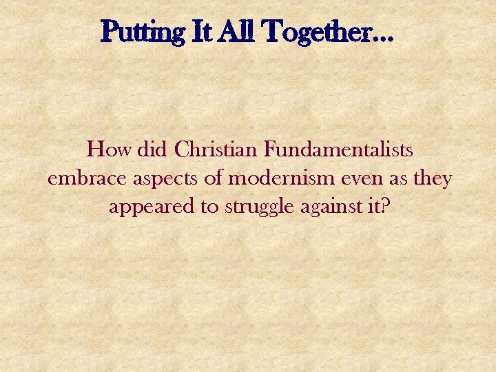 Putting It All Together… How did Christian Fundamentalists embrace aspects of modernism even as