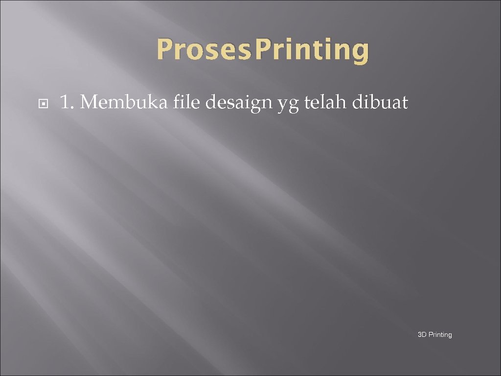 Proses Printing 1. Membuka file desaign yg telah dibuat 3 D Printing 