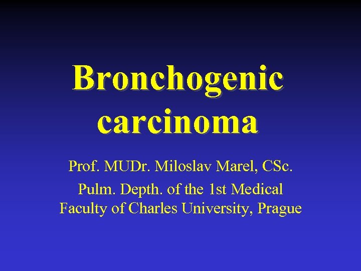 Bronchogenic carcinoma Prof. MUDr. Miloslav Marel, CSc. Pulm. Depth. of the 1 st Medical