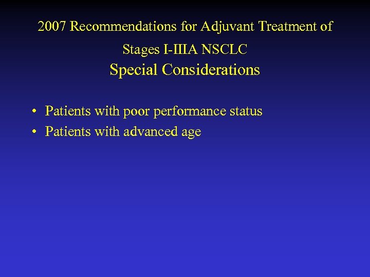 2007 Recommendations for Adjuvant Treatment of Stages I-IIIA NSCLC Special Considerations • Patients with