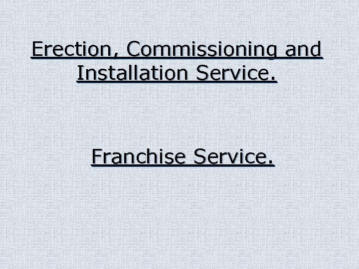 Erection, Commissioning and Installation Service. Franchise Service. 