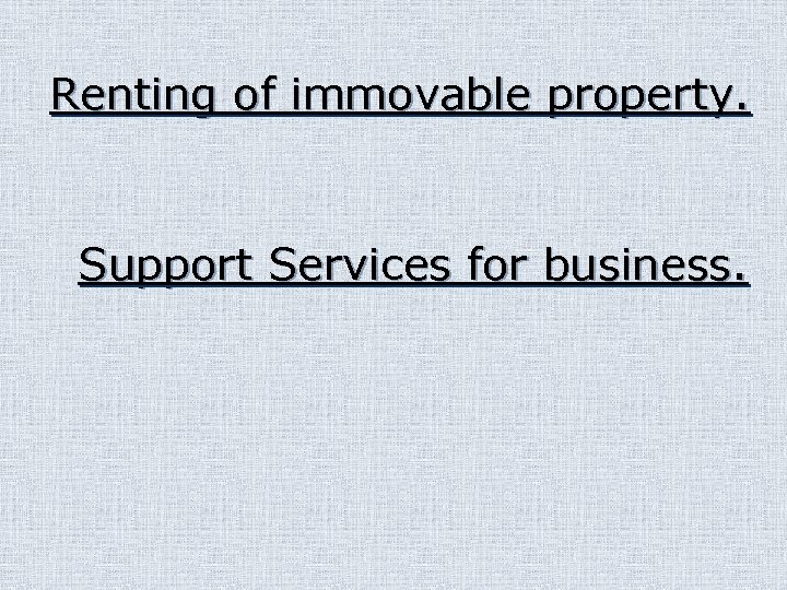 Renting of immovable property. Support Services for business. 