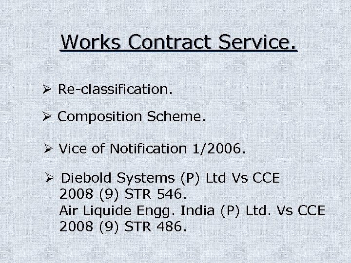 Works Contract Service. Ø Re-classification. Ø Composition Scheme. Ø Vice of Notification 1/2006. Ø