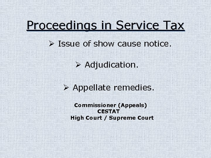 Proceedings in Service Tax Ø Issue of show cause notice. Ø Adjudication. Ø Appellate