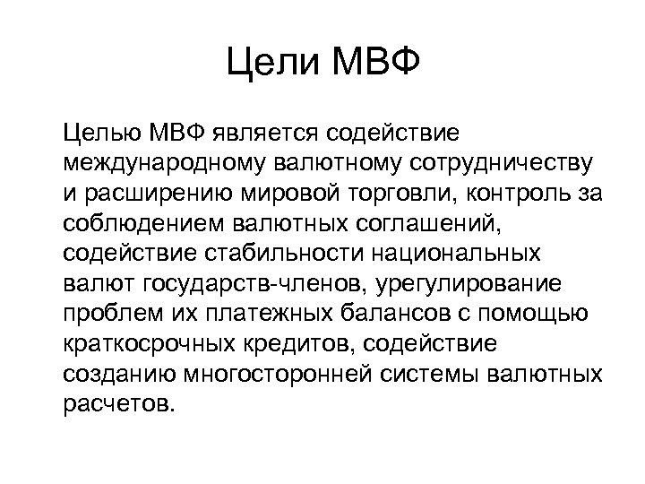 Цели МВФ Целью МВФ является содействие международному валютному сотрудничеству и расширению мировой торговли, контроль