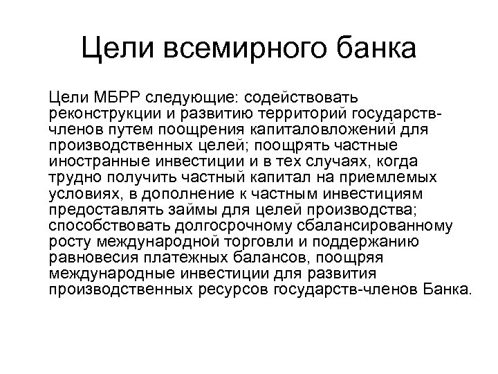 Цели всемирного банка Цели МБРР следующие: содействовать реконструкции и развитию территорий государствчленов путем поощрения