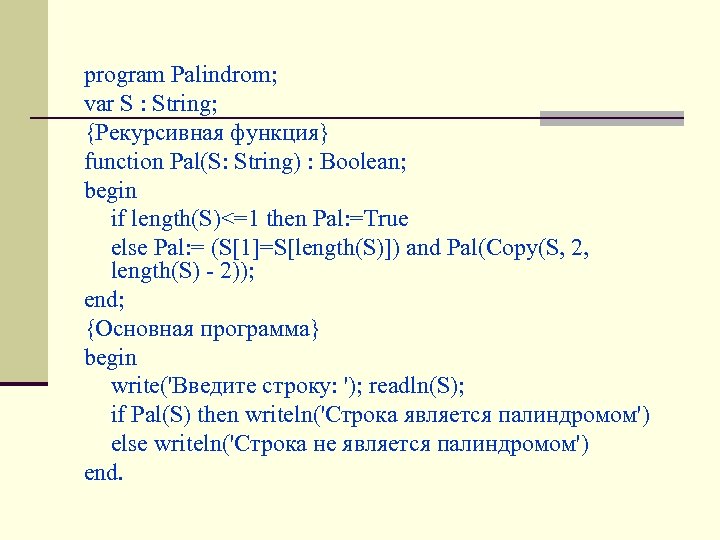 program Palindrom; var S : String; {Рекурсивная функция} function Pal(S: String) : Boolean; begin