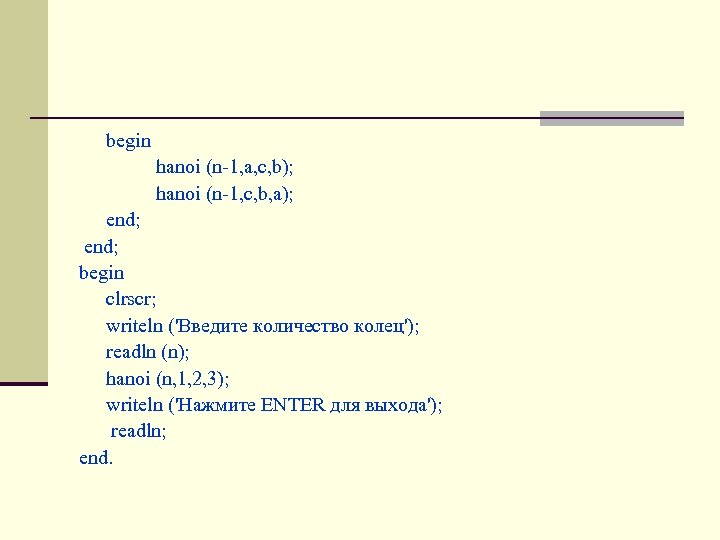  begin hanoi (n-1, a, c, b); hanoi (n-1, c, b, a); end; begin