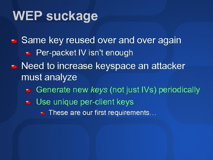 WEP suckage Same key reused over and over again Per-packet IV isn’t enough Need