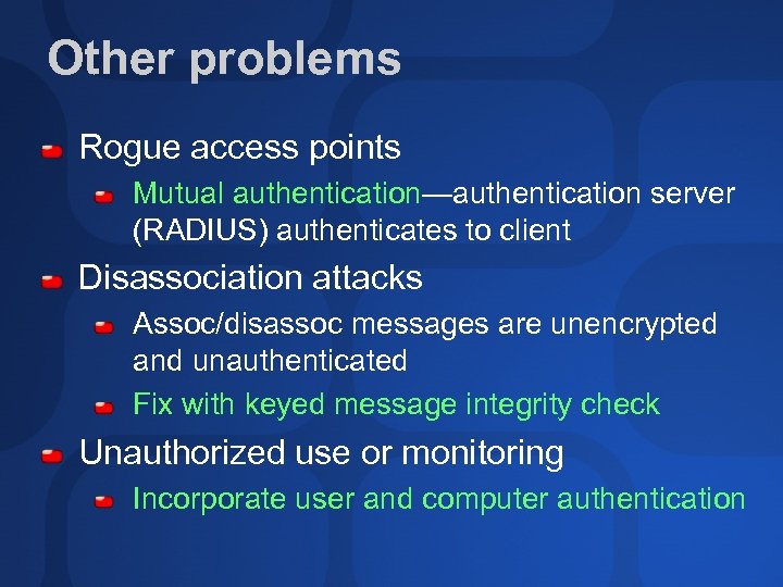 Other problems Rogue access points Mutual authentication—authentication server (RADIUS) authenticates to client Disassociation attacks