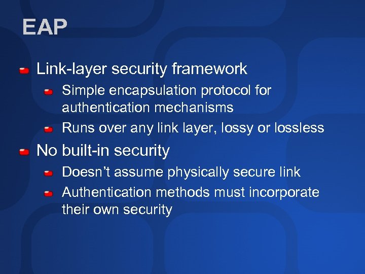 EAP Link-layer security framework Simple encapsulation protocol for authentication mechanisms Runs over any link