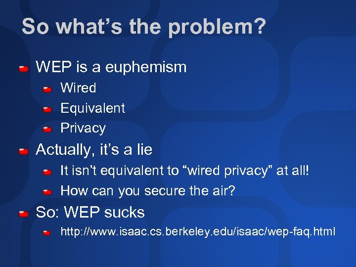 So what’s the problem? WEP is a euphemism Wired Equivalent Privacy Actually, it’s a