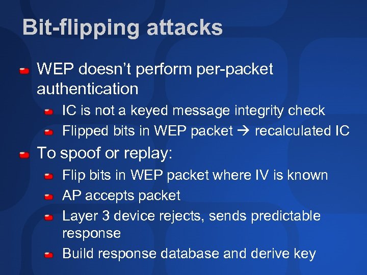 Bit-flipping attacks WEP doesn’t perform per-packet authentication IC is not a keyed message integrity