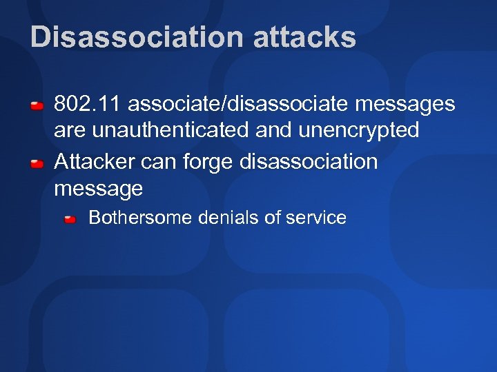 Disassociation attacks 802. 11 associate/disassociate messages are unauthenticated and unencrypted Attacker can forge disassociation