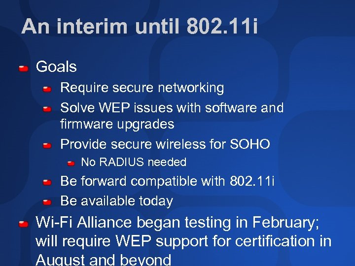 An interim until 802. 11 i Goals Require secure networking Solve WEP issues with