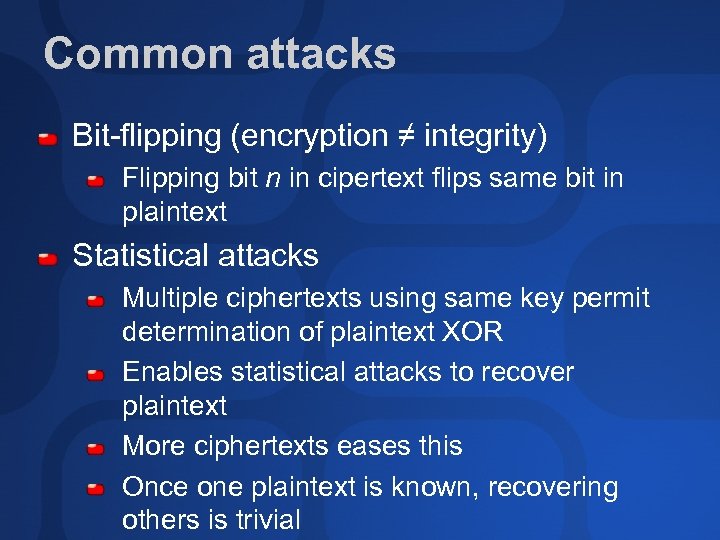 Common attacks Bit-flipping (encryption ≠ integrity) Flipping bit n in cipertext flips same bit