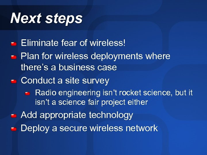 Next steps Eliminate fear of wireless! Plan for wireless deployments where there’s a business