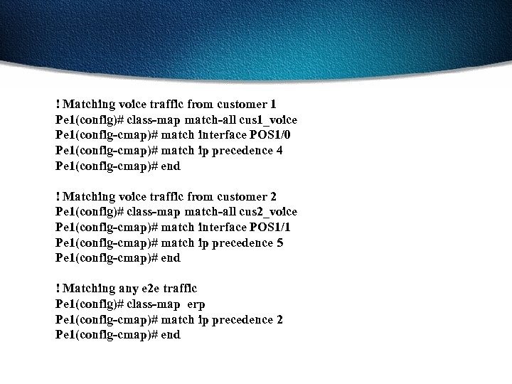! Matching voice traffic from customer 1 Pe 1(config)# class-map match-all cus 1_voice Pe