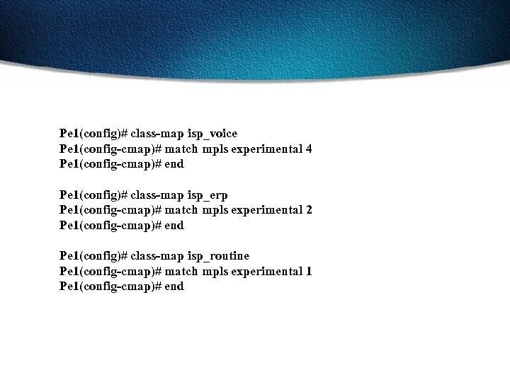 Pe 1(config)# class-map isp_voice Pe 1(config-cmap)# match mpls experimental 4 Pe 1(config-cmap)# end Pe