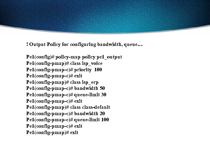 ! Output Policy for configuring bandwidth, queue… Pe 1(config)# policy-map policy pe 1_output Pe