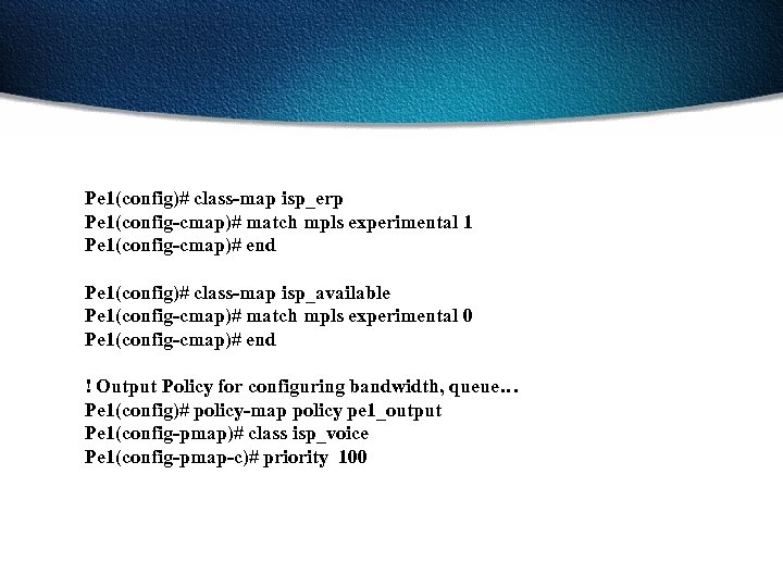 Pe 1(config)# class-map isp_erp Pe 1(config-cmap)# match mpls experimental 1 Pe 1(config-cmap)# end Pe