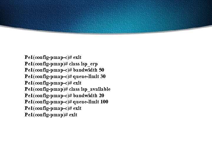 Pe 1(config-pmap-c)# exit Pe 1(config-pmap)# class isp_erp Pe 1(config-pmap-c)# bandwidth 50 Pe 1(config-pmap-c)# queue-limit