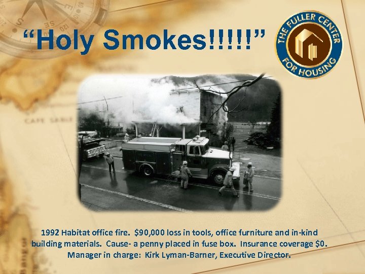 “Holy Smokes!!!!!” 1992 Habitat office fire. $90, 000 loss in tools, office furniture and